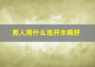 男人用什么泡开水喝好