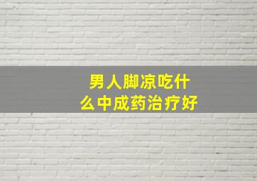 男人脚凉吃什么中成药治疗好