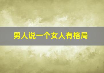 男人说一个女人有格局