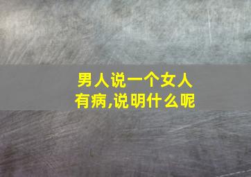 男人说一个女人有病,说明什么呢