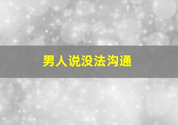 男人说没法沟通