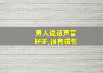 男人说话声音好听,很有磁性