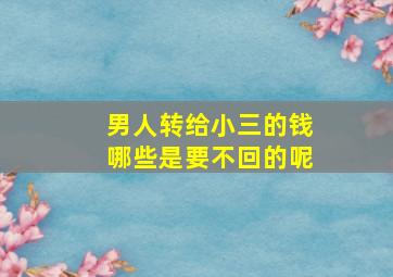 男人转给小三的钱哪些是要不回的呢