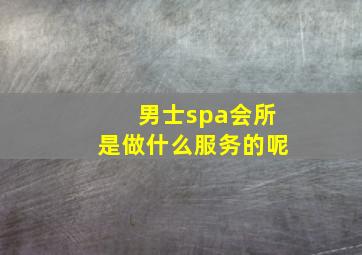 男士spa会所是做什么服务的呢