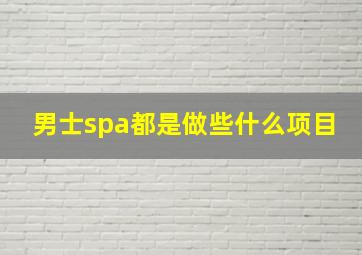 男士spa都是做些什么项目