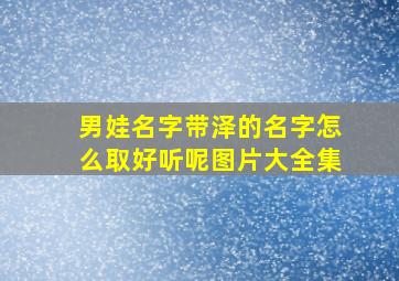 男娃名字带泽的名字怎么取好听呢图片大全集