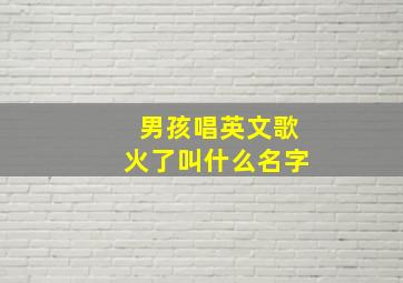 男孩唱英文歌火了叫什么名字