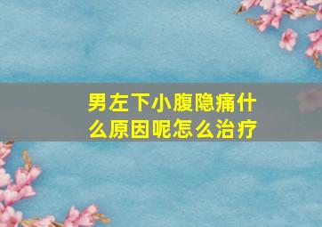 男左下小腹隐痛什么原因呢怎么治疗