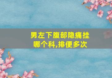 男左下腹部隐痛挂哪个科,排便多次