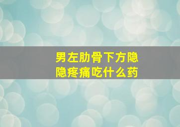 男左肋骨下方隐隐疼痛吃什么药