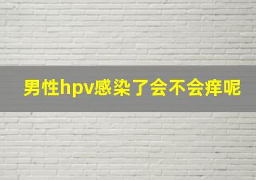 男性hpv感染了会不会痒呢