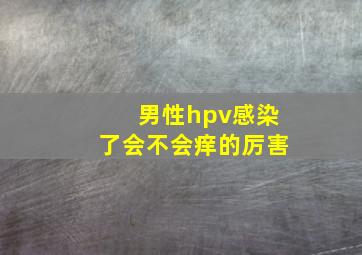 男性hpv感染了会不会痒的厉害