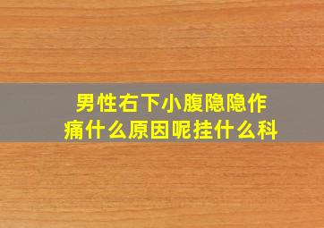 男性右下小腹隐隐作痛什么原因呢挂什么科