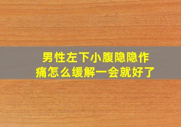 男性左下小腹隐隐作痛怎么缓解一会就好了