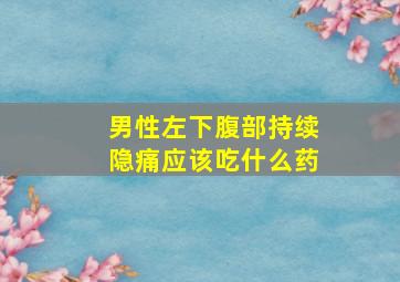 男性左下腹部持续隐痛应该吃什么药