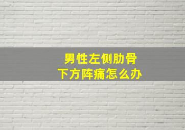 男性左侧肋骨下方阵痛怎么办