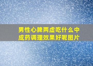 男性心脾两虚吃什么中成药调理效果好呢图片