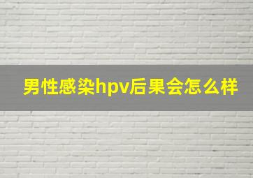 男性感染hpv后果会怎么样