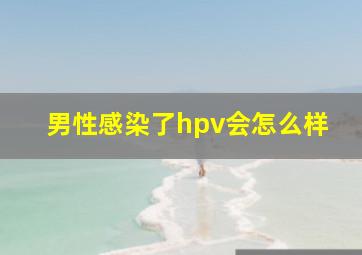 男性感染了hpv会怎么样