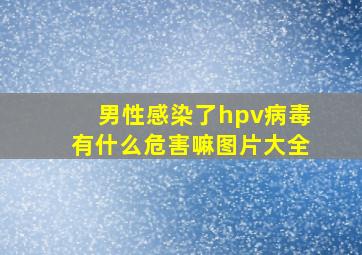 男性感染了hpv病毒有什么危害嘛图片大全