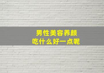 男性美容养颜吃什么好一点呢