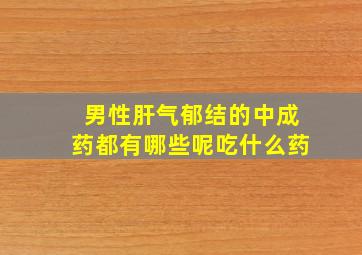 男性肝气郁结的中成药都有哪些呢吃什么药