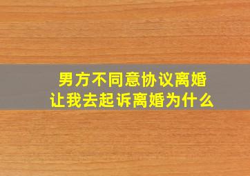 男方不同意协议离婚让我去起诉离婚为什么