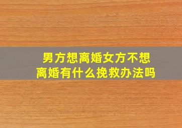 男方想离婚女方不想离婚有什么挽救办法吗