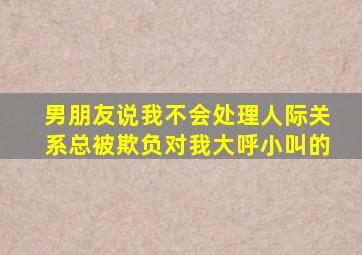 男朋友说我不会处理人际关系总被欺负对我大呼小叫的