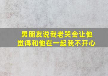 男朋友说我老哭会让他觉得和他在一起我不开心