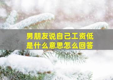 男朋友说自己工资低是什么意思怎么回答