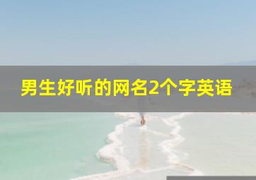 男生好听的网名2个字英语