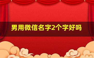 男用微信名字2个字好吗