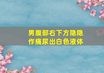 男腹部右下方隐隐作痛尿出白色液体