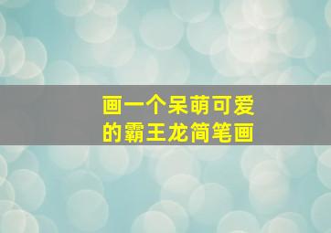 画一个呆萌可爱的霸王龙简笔画