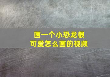 画一个小恐龙很可爱怎么画的视频