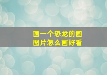 画一个恐龙的画图片怎么画好看