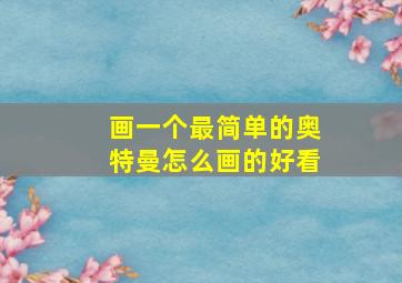 画一个最简单的奥特曼怎么画的好看