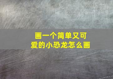 画一个简单又可爱的小恐龙怎么画