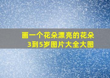 画一个花朵漂亮的花朵3到5岁图片大全大图