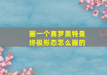 画一个赛罗奥特曼终极形态怎么画的