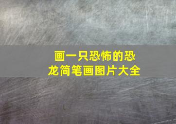 画一只恐怖的恐龙简笔画图片大全