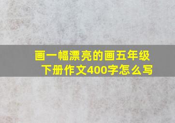 画一幅漂亮的画五年级下册作文400字怎么写