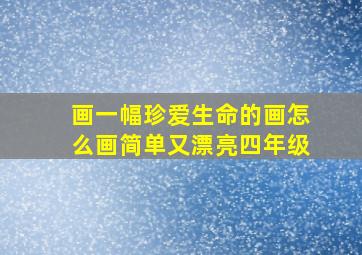 画一幅珍爱生命的画怎么画简单又漂亮四年级