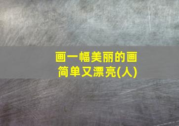 画一幅美丽的画简单又漂亮(人)