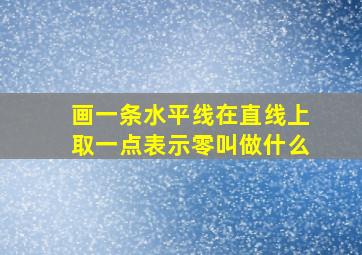 画一条水平线在直线上取一点表示零叫做什么