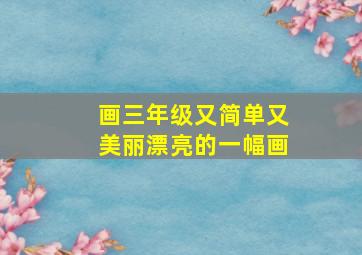 画三年级又简单又美丽漂亮的一幅画