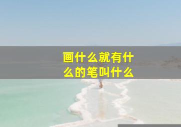 画什么就有什么的笔叫什么