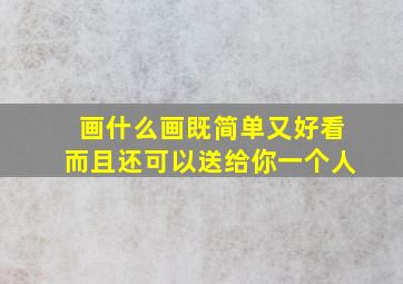 画什么画既简单又好看而且还可以送给你一个人