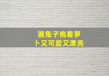 画兔子抱着萝卜又可爱又漂亮